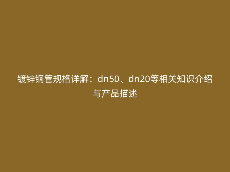 鍍鋅鋼管規(guī)格詳解：dn50、dn20等相關(guān)知識介紹與產(chǎn)品描述
