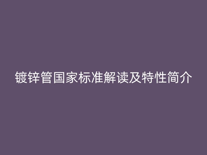 鍍鋅管國(guó)家標(biāo)準(zhǔn)解讀及特性簡(jiǎn)介
