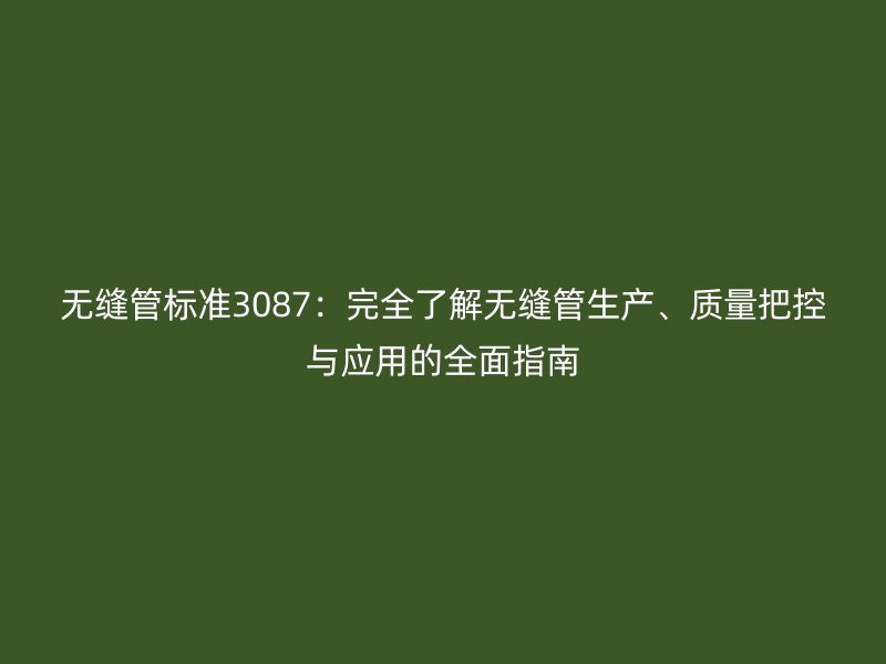 無縫管標準3087：完全了解無縫管生產、質量把控與應用的全面指南