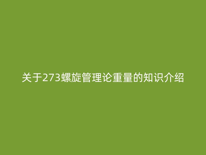 關(guān)于273螺旋管理論重量的知識介紹