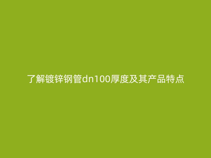了解鍍鋅鋼管dn100厚度及其產(chǎn)品特點(diǎn)