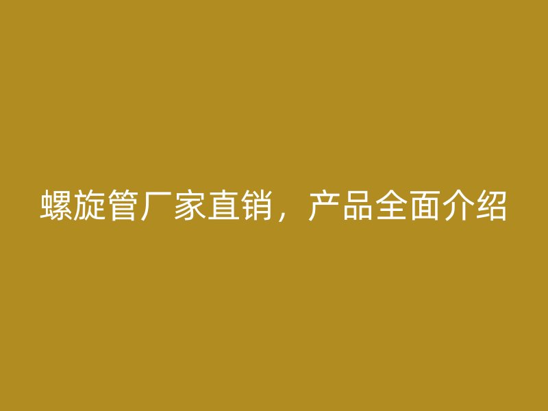 螺旋管廠家直銷，產(chǎn)品全面介紹
