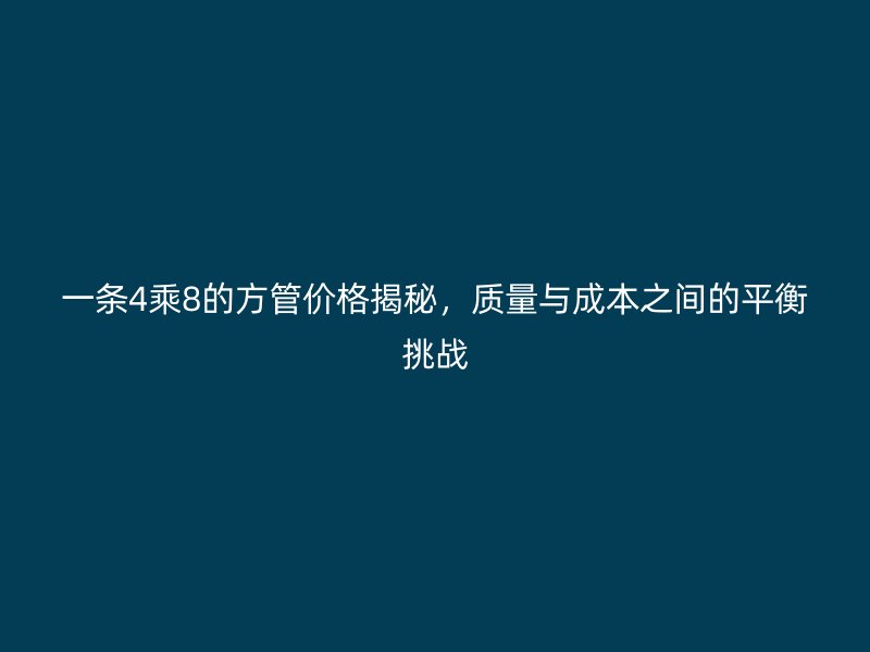 一條4乘8的方管價格揭秘,質(zhì)量與成本之間的平衡挑戰(zhàn)