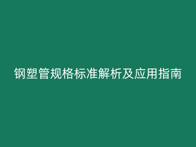 鋼塑管規(guī)格標準解析及應用指南