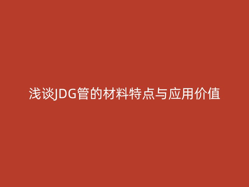 淺談JDG管的材料特點(diǎn)與應(yīng)用價(jià)值