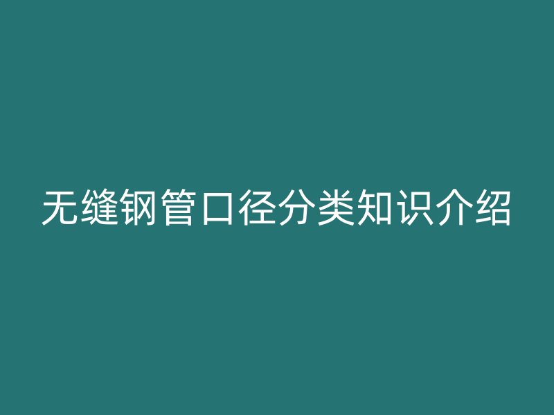 無縫鋼管口徑分類知識介紹