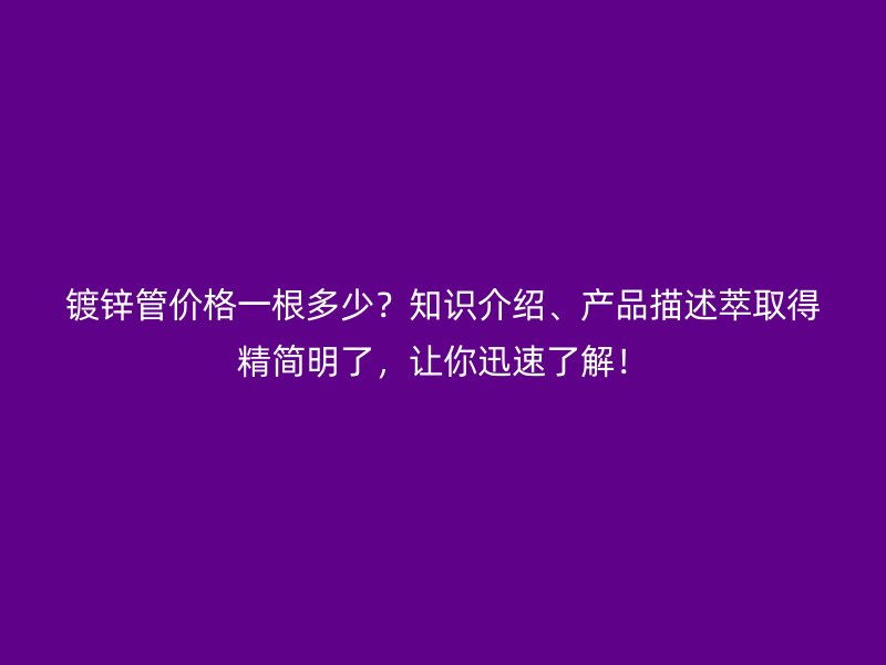 鍍鋅管價格一根多少？知識介紹、產(chǎn)品描述萃取得精簡明了，讓你迅速了解！