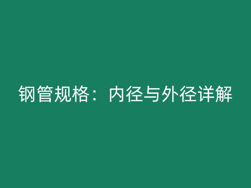 鋼管規(guī)格:內(nèi)徑與外徑詳解