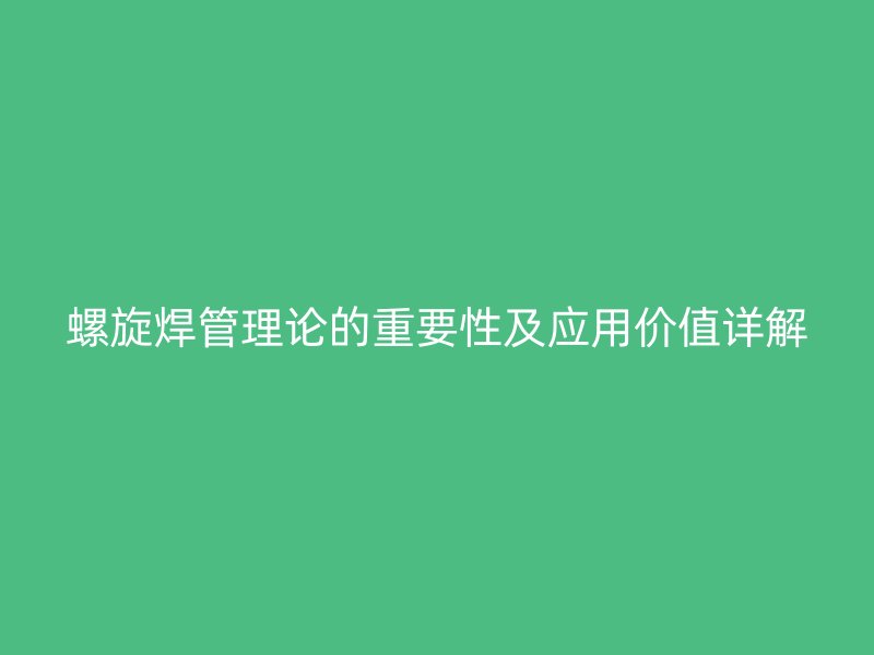 螺旋焊管理論的重要性及應(yīng)用價(jià)值詳解