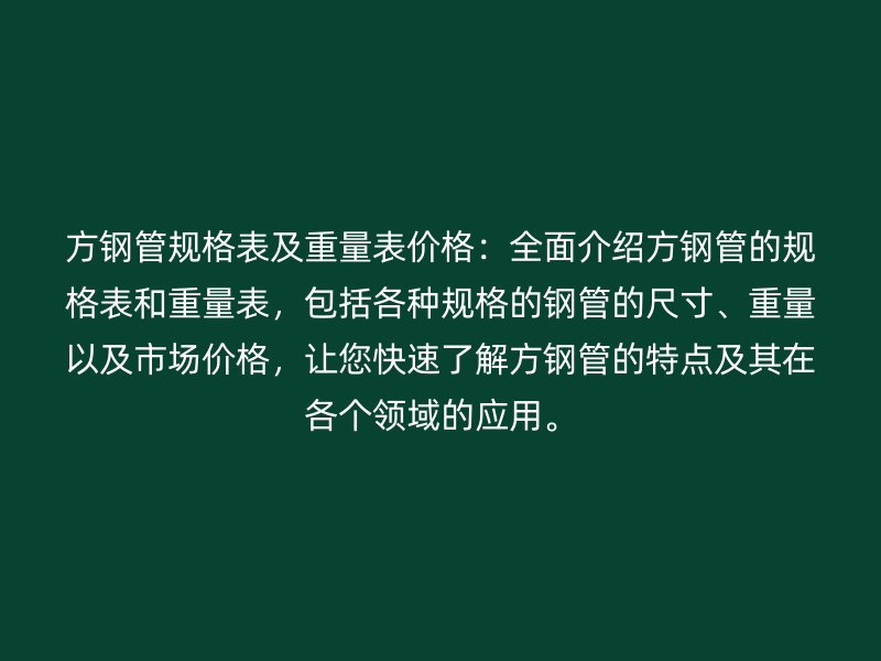 方鋼管規(guī)格表及重量表價格：全面介紹方鋼管的規(guī)格表和重量表，包括各種規(guī)格的鋼管的尺寸、重量以及市場價格，讓您快速了解方鋼管的特點及其在各個領域的應用。