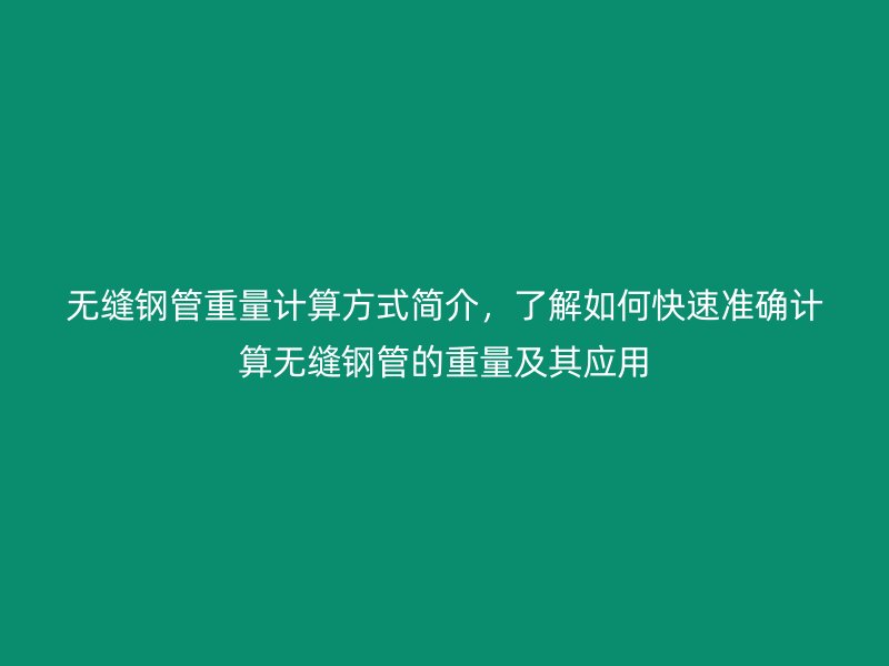 無縫鋼管重量計算方式簡介，了解如何快速準確計算無縫鋼管的重量及其應用