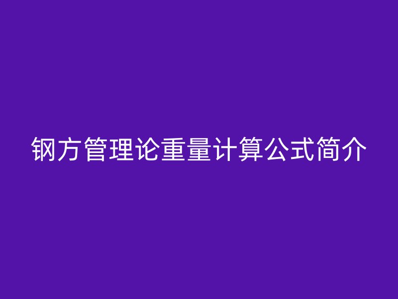 鋼方管理論重量計算公式簡介