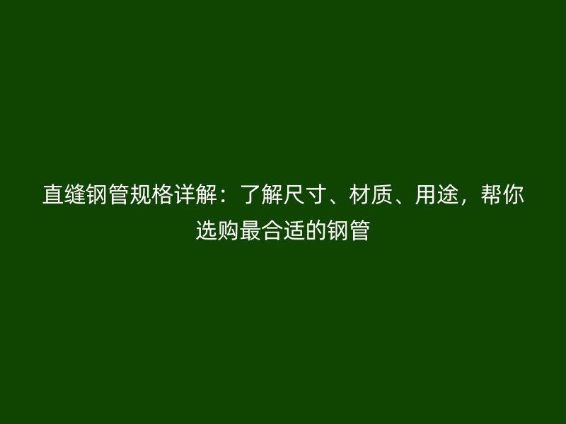 直縫鋼管規(guī)格詳解：了解尺寸、材質(zhì)、用途，幫你選購(gòu)最合適的鋼管