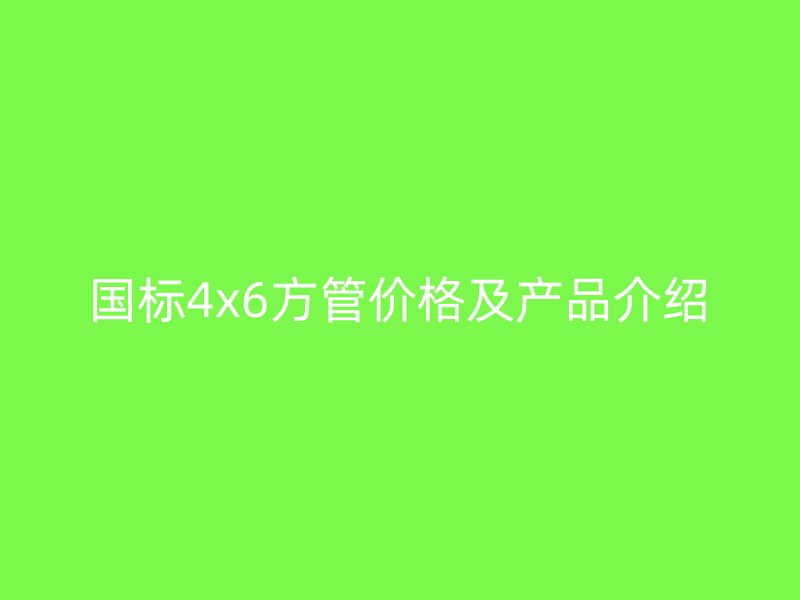 國標4x6方管價格及產(chǎn)品介紹