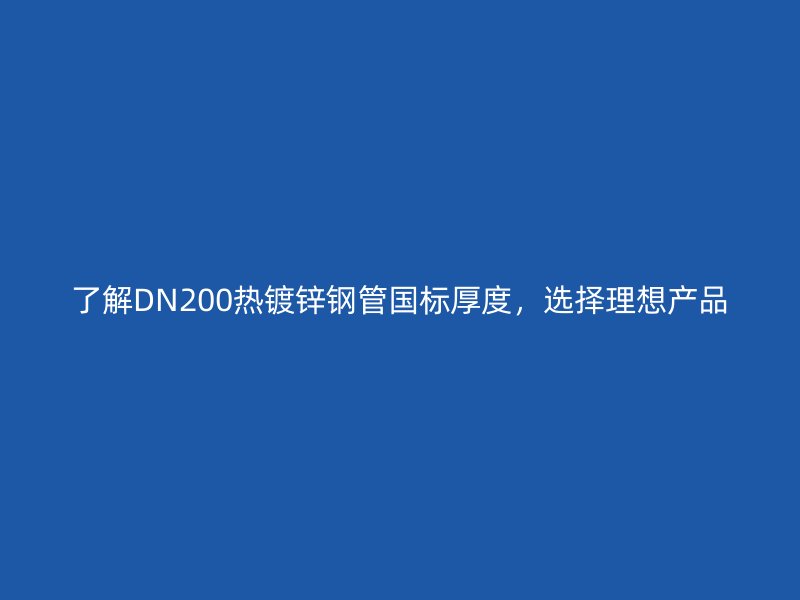 了解DN200熱鍍鋅鋼管國標(biāo)厚度，選擇理想產(chǎn)品