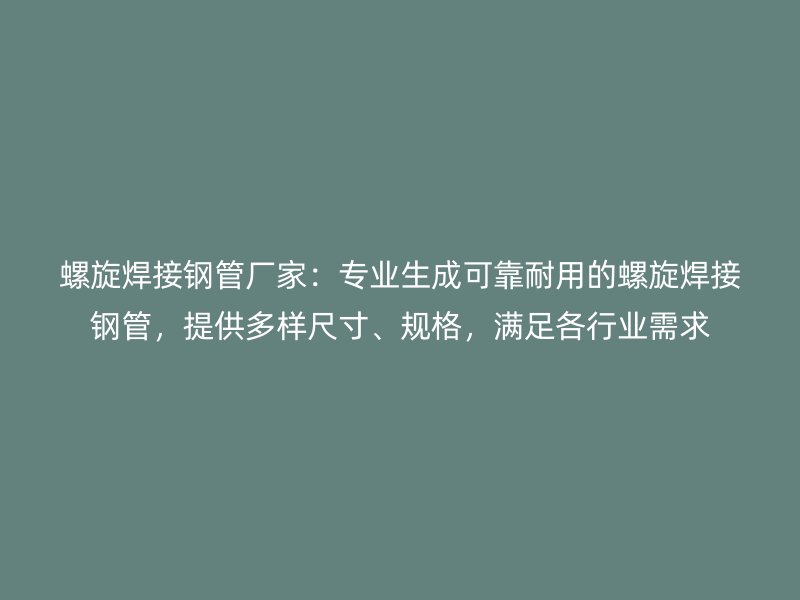 螺旋焊接鋼管廠家：專業(yè)生成可靠耐用的螺旋焊接鋼管，提供多樣尺寸、規(guī)格，滿足各行業(yè)需求