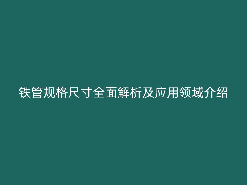 鐵管規(guī)格尺寸全面解析及應用領域介紹