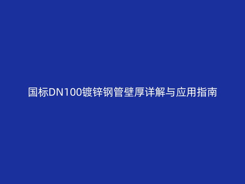 國(guó)標(biāo)DN100鍍鋅鋼管壁厚詳解與應(yīng)用指南