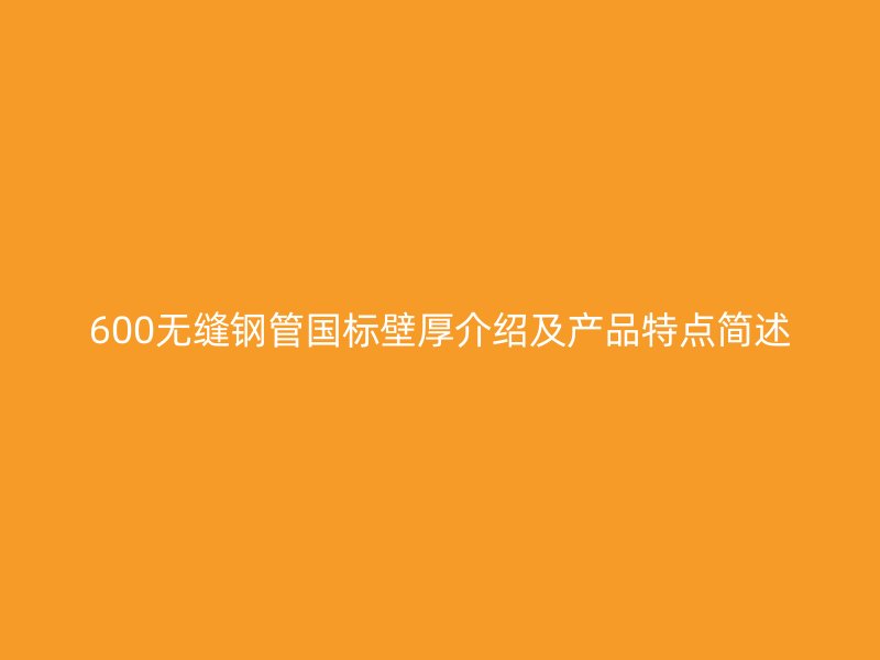 600無(wú)縫鋼管?chē)?guó)標(biāo)壁厚介紹及產(chǎn)品特點(diǎn)簡(jiǎn)述