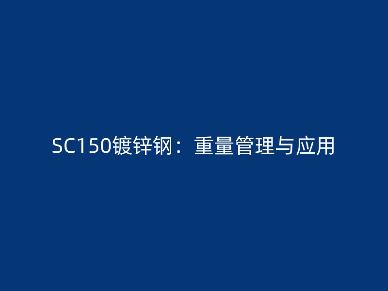 SC150鍍鋅鋼：重量管理與應(yīng)用
