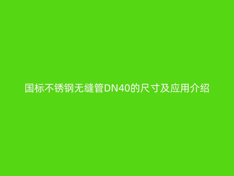 國標(biāo)不銹鋼無縫管DN40的尺寸及應(yīng)用介紹