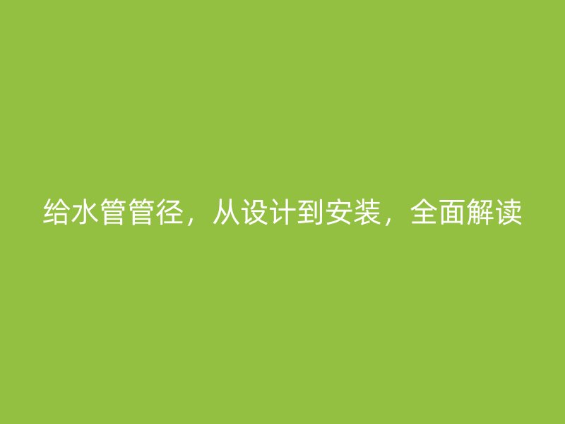 給水管管徑，從設(shè)計到安裝，全面解讀