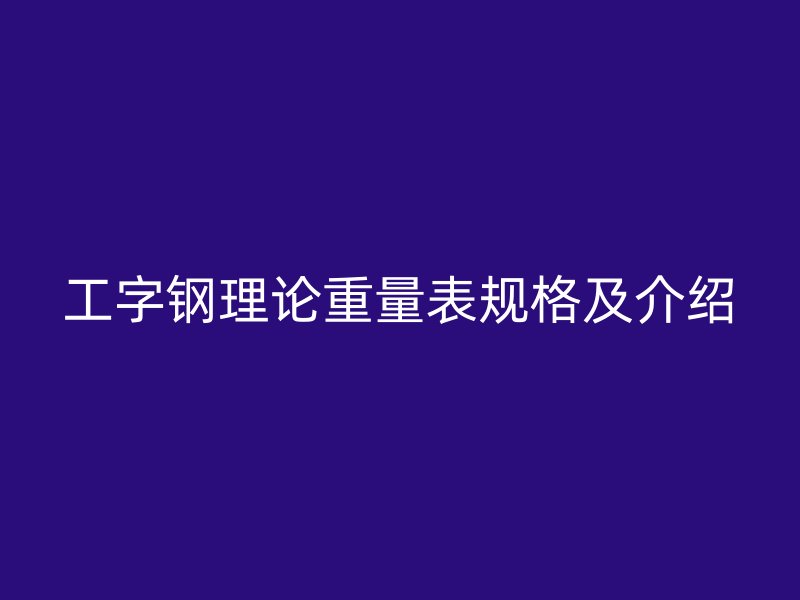 工字鋼理論重量表規(guī)格及介紹