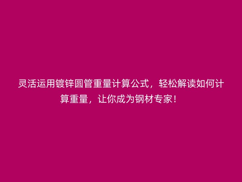 靈活運用鍍鋅圓管重量計算公式，輕松解讀如何計算重量，讓你成為鋼材專家！