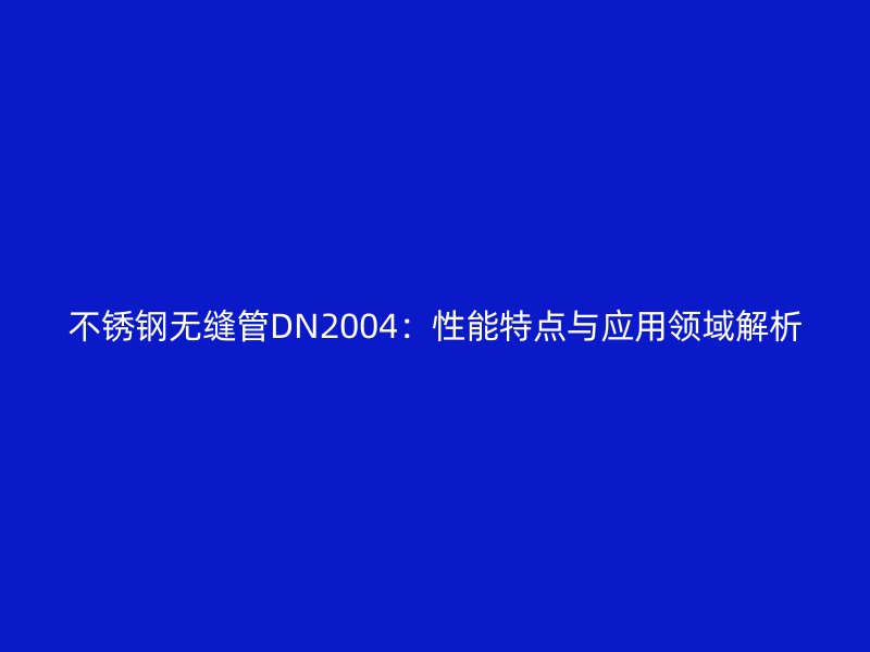 不銹鋼無縫管DN2004：性能特點(diǎn)與應(yīng)用領(lǐng)域解析