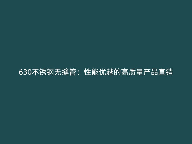 630不銹鋼無縫管：性能優(yōu)越的高質(zhì)量產(chǎn)品直銷