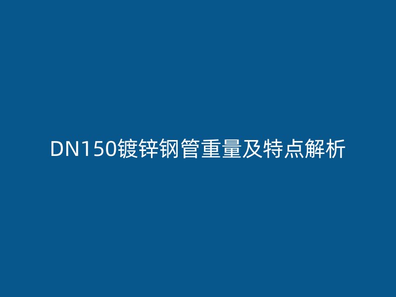 DN150鍍鋅鋼管重量及特點(diǎn)解析
