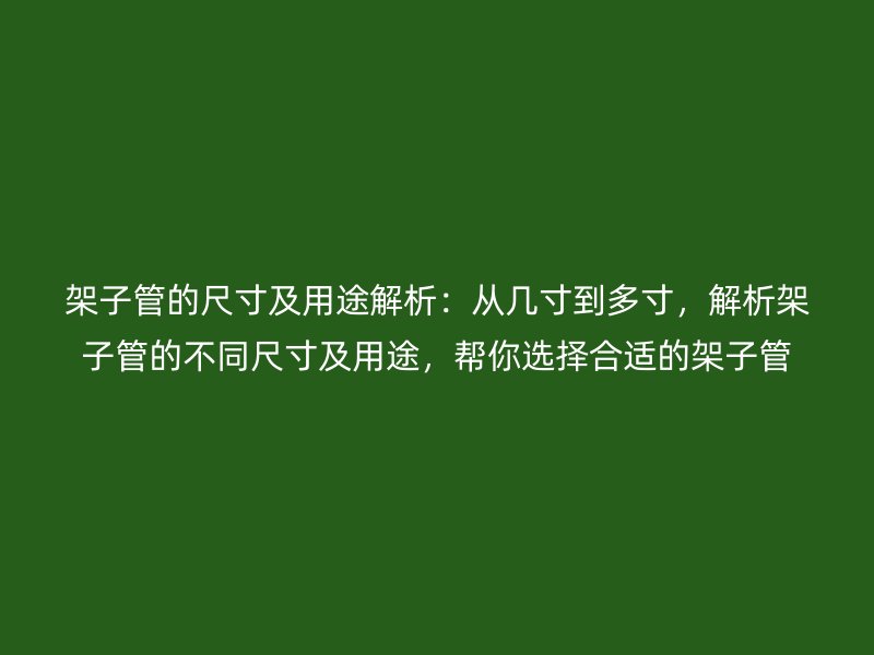 架子管的尺寸及用途解析：從幾寸到多寸，解析架子管的不同尺寸及用途，幫你選擇合適的架子管