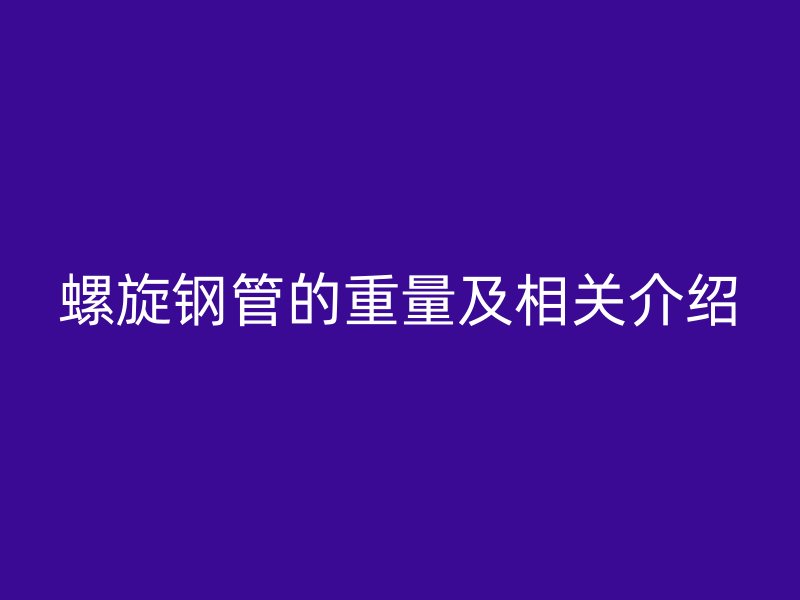 螺旋鋼管的重量及相關(guān)介紹