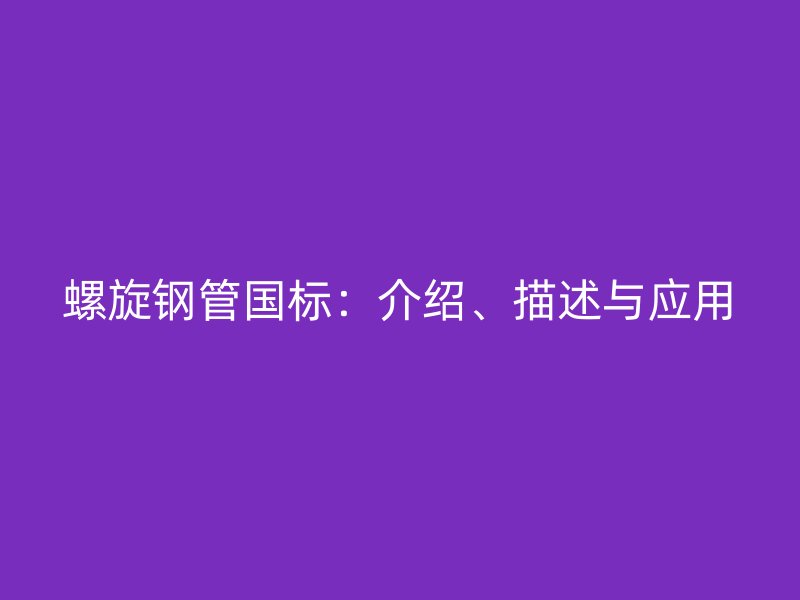 螺旋鋼管國標：介紹、描述與應(yīng)用
