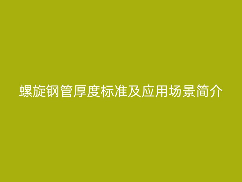 螺旋鋼管厚度標(biāo)準(zhǔn)及應(yīng)用場景簡介