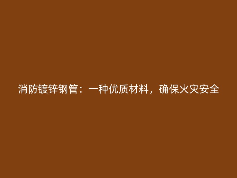 消防鍍鋅鋼管：一種優(yōu)質(zhì)材料，確?；馂?zāi)安全
