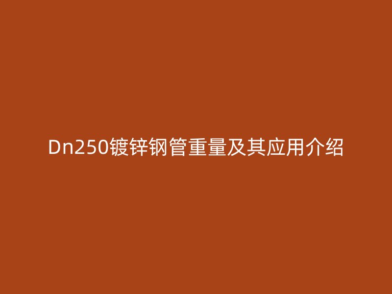Dn250鍍鋅鋼管重量及其應(yīng)用介紹