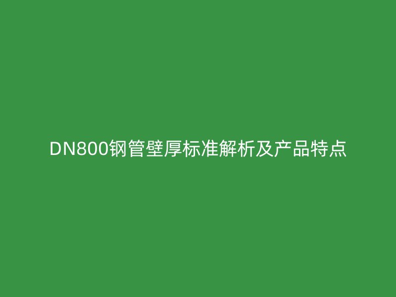 DN800鋼管壁厚標(biāo)準(zhǔn)解析及產(chǎn)品特點