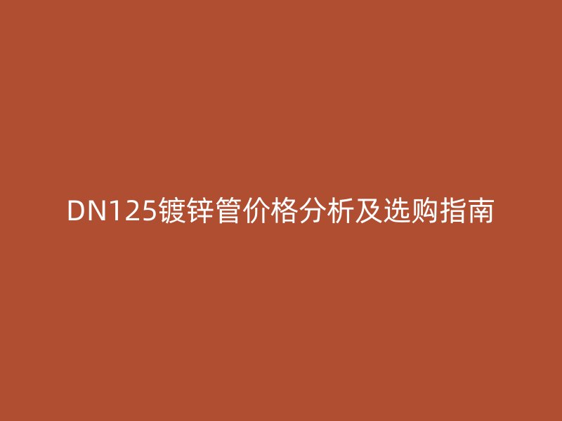 DN125鍍鋅管價(jià)格分析及選購(gòu)指南