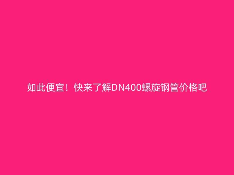 如此便宜！快來了解DN400螺旋鋼管價(jià)格吧