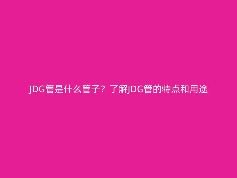 JDG管是什么管子？了解JDG管的特點(diǎn)和用途