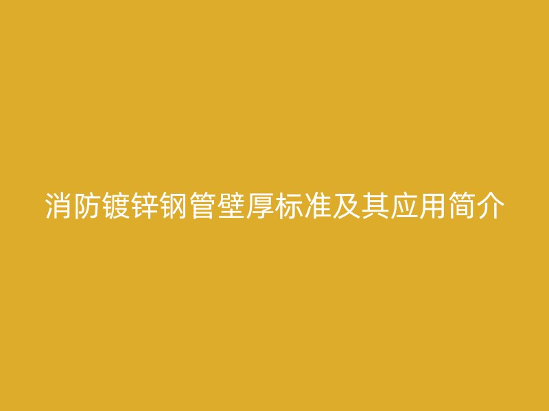 消防鍍鋅鋼管壁厚標(biāo)準(zhǔn)及其應(yīng)用簡(jiǎn)介