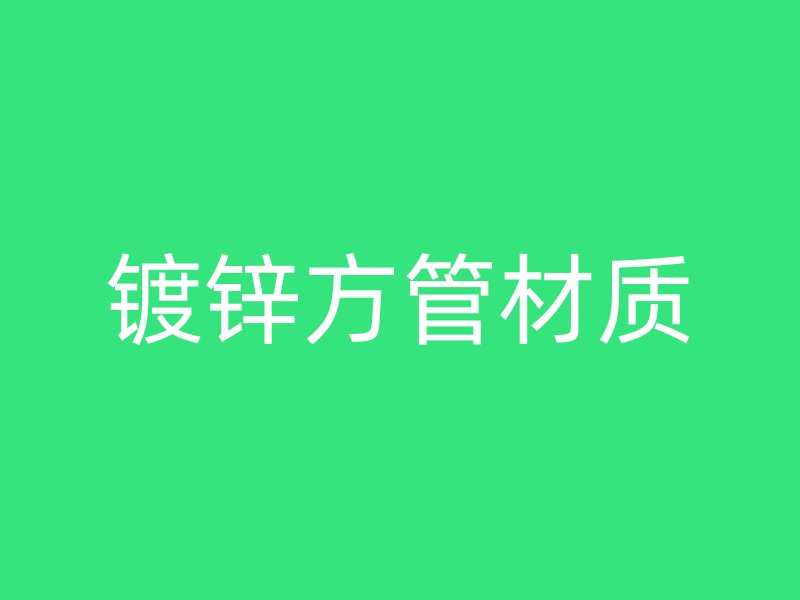 鍍鋅方管材質(zhì)
