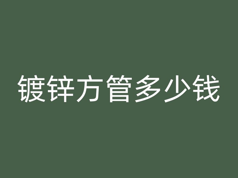鍍鋅方管多少錢