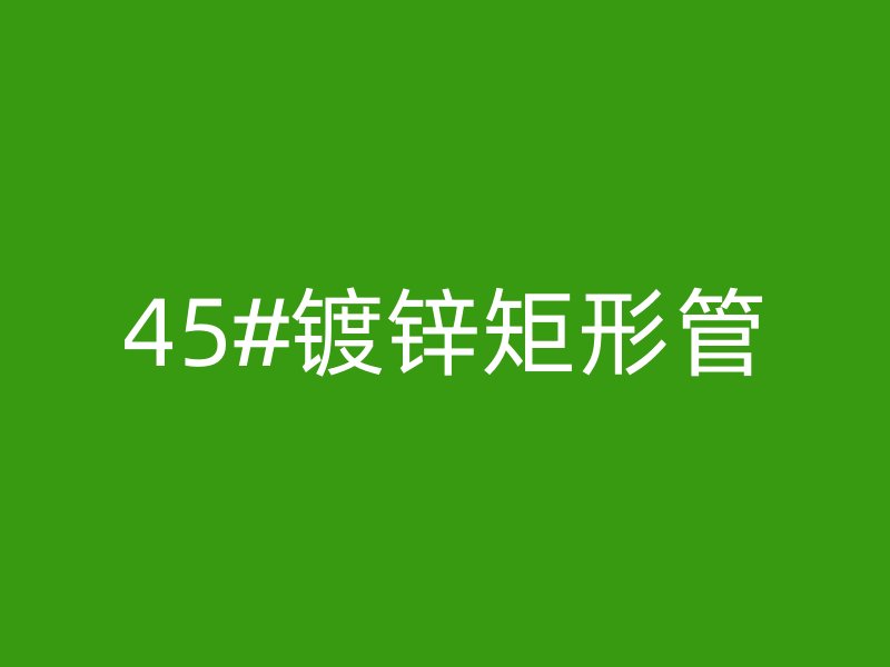 45#鍍鋅矩形管