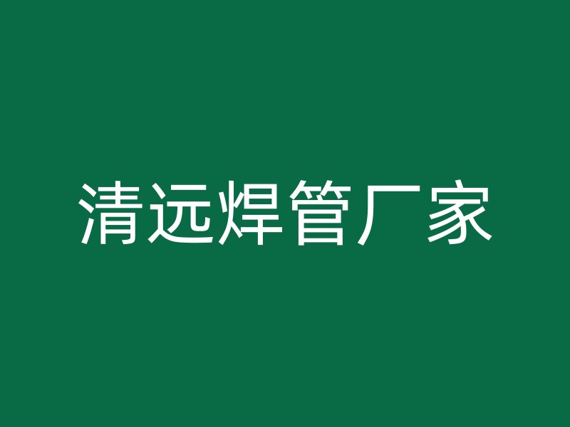 清遠(yuǎn)焊管廠家