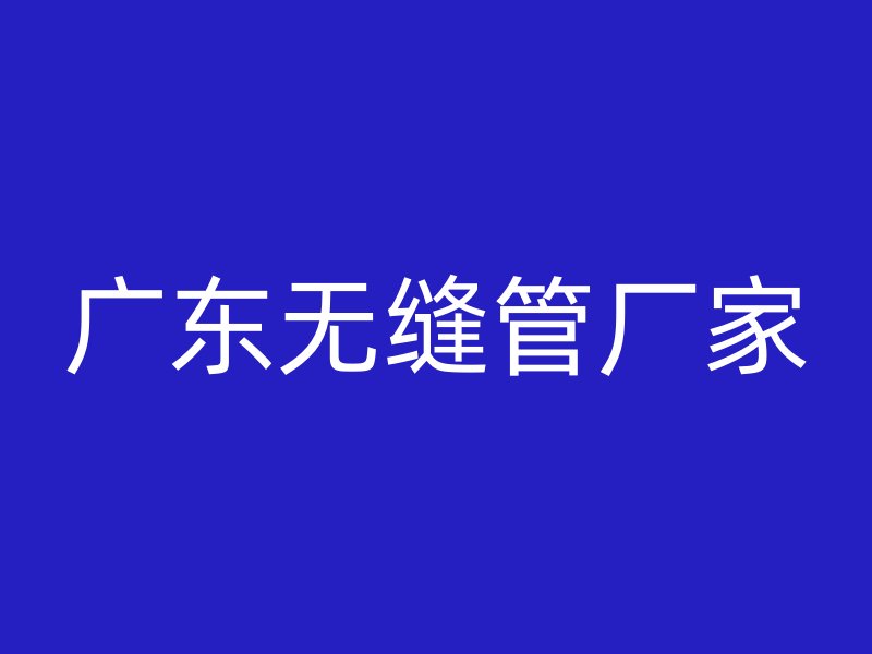 廣東無(wú)縫管廠家