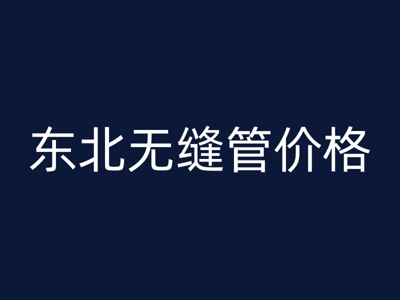 東北無縫管價(jià)格