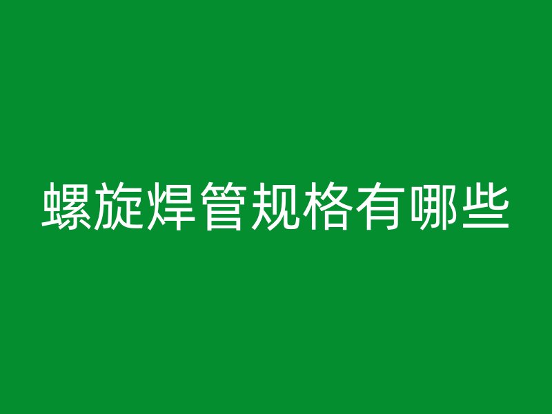 螺旋焊管規(guī)格有哪些
