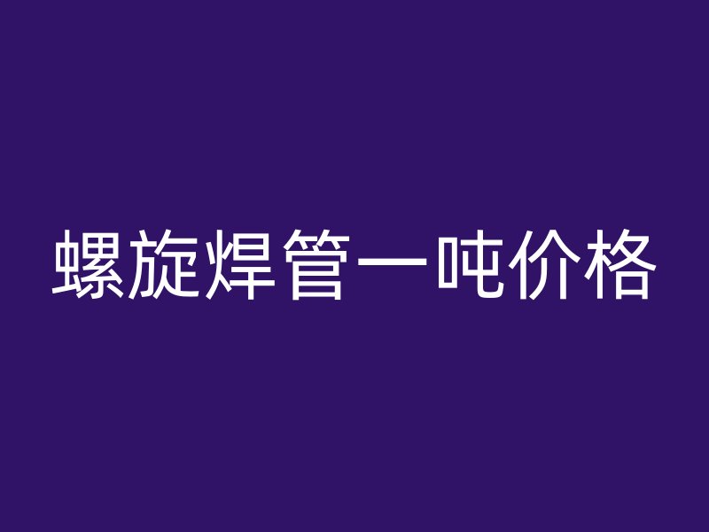 螺旋焊管一噸價(jià)格